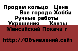 Продам кольцо › Цена ­ 5 000 - Все города Хобби. Ручные работы » Украшения   . Ханты-Мансийский,Покачи г.